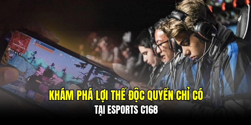Khám phá lợi thế độc quyền chỉ có tại Esports C168